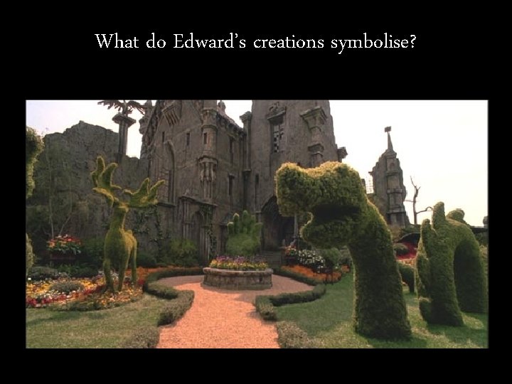 What do Edward’s creations symbolise? 