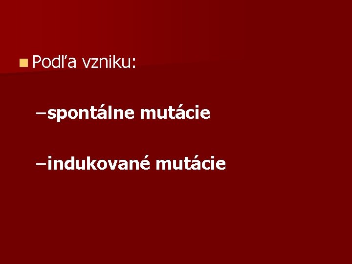 n Podľa vzniku: – spontálne mutácie – indukované mutácie 
