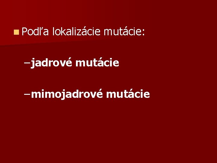 n Podľa lokalizácie mutácie: – jadrové mutácie – mimojadrové mutácie 