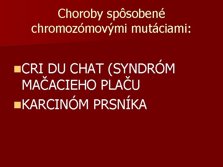 Choroby spôsobené chromozómovými mutáciami: n. CRI DU CHAT (SYNDRÓM MAČACIEHO PLAČU n. KARCINÓM PRSNÍKA