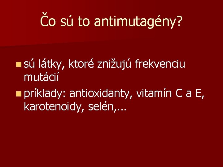 Čo sú to antimutagény? n sú látky, ktoré znižujú frekvenciu mutácií n príklady: antioxidanty,