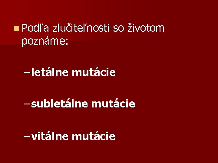 n Podľa zlučiteľnosti so životom poznáme: – letálne mutácie – subletálne mutácie – vitálne