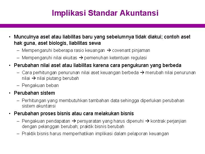 Implikasi Standar Akuntansi • Munculnya aset atau liabilitas baru yang sebelumnya tidak diakui; contoh