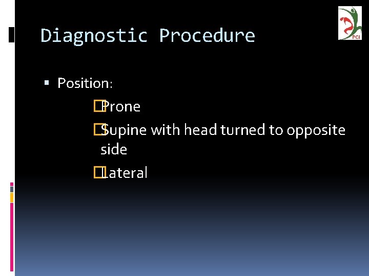 Diagnostic Procedure Position: �Prone �Supine with head turned to opposite side �Lateral 