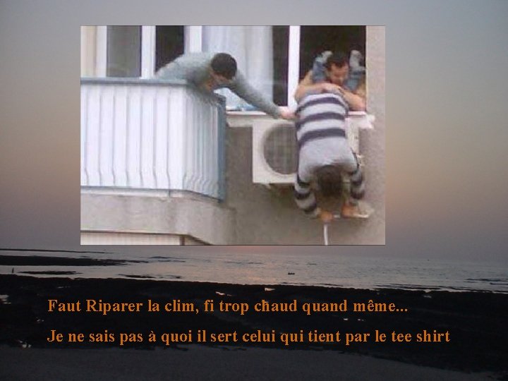 Faut Riparer la clim, fi trop chaud quand même. . . Je ne sais