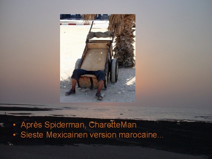  • Après Spiderman, Charette. Man • Sieste Mexicainen version marocaine. . . 