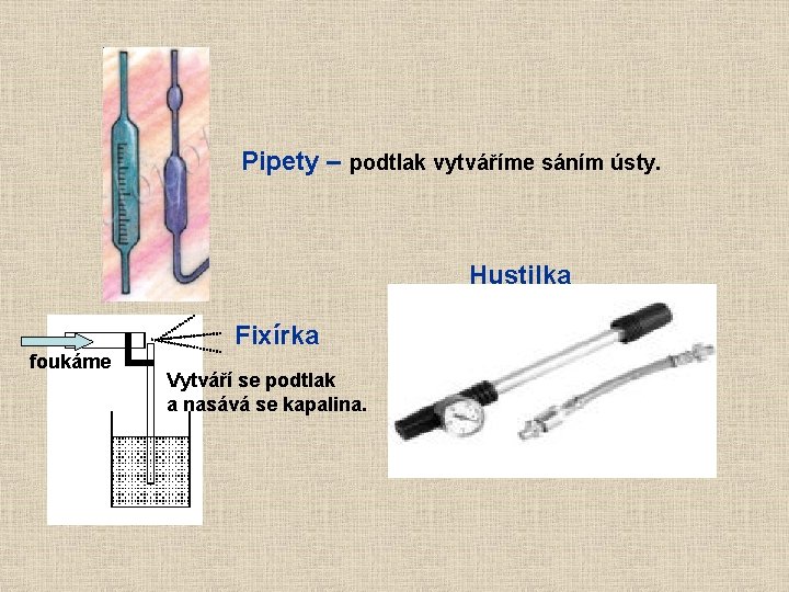 Pipety – podtlak vytváříme sáním ústy. Hustilka Fixírka foukáme Vytváří se podtlak a nasává