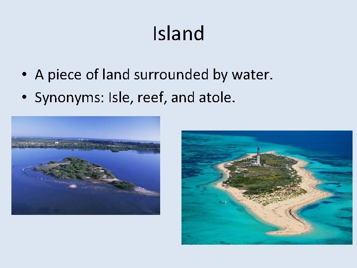 Island • A piece of land surrounded by water. • Synonyms: Isle, reef, and