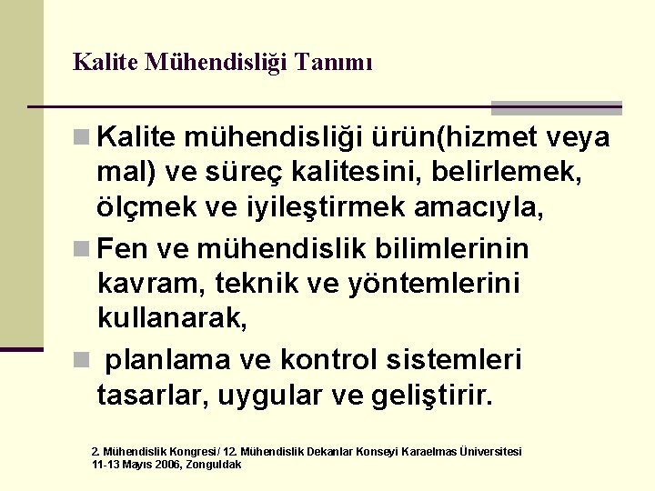 Kalite Mühendisliği Tanımı n Kalite mühendisliği ürün(hizmet veya mal) ve süreç kalitesini, belirlemek, ölçmek