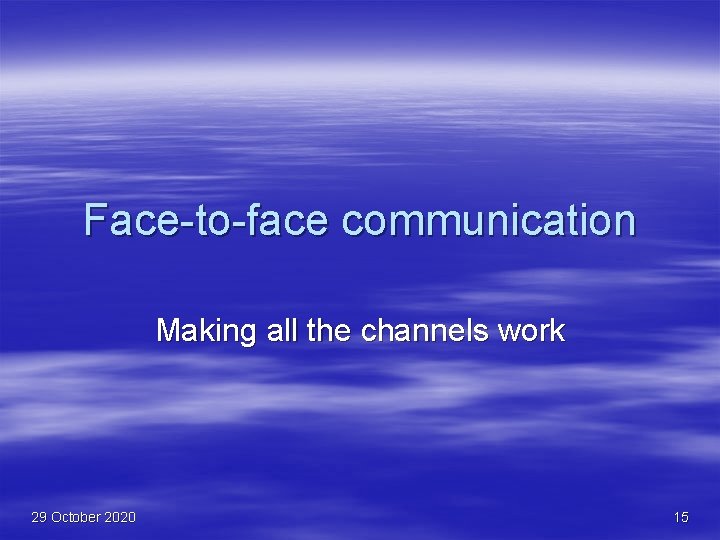 Face-to-face communication Making all the channels work 29 October 2020 15 