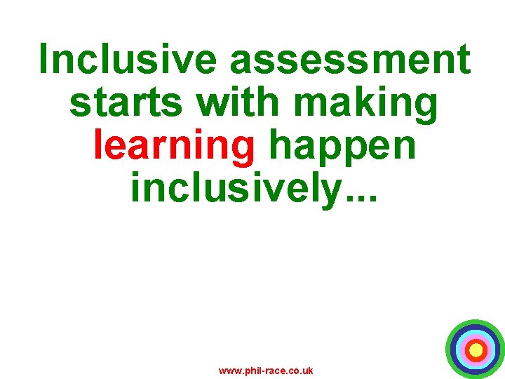 Inclusive assessment starts with making learning happen inclusively. . . www. phil-race. co. uk