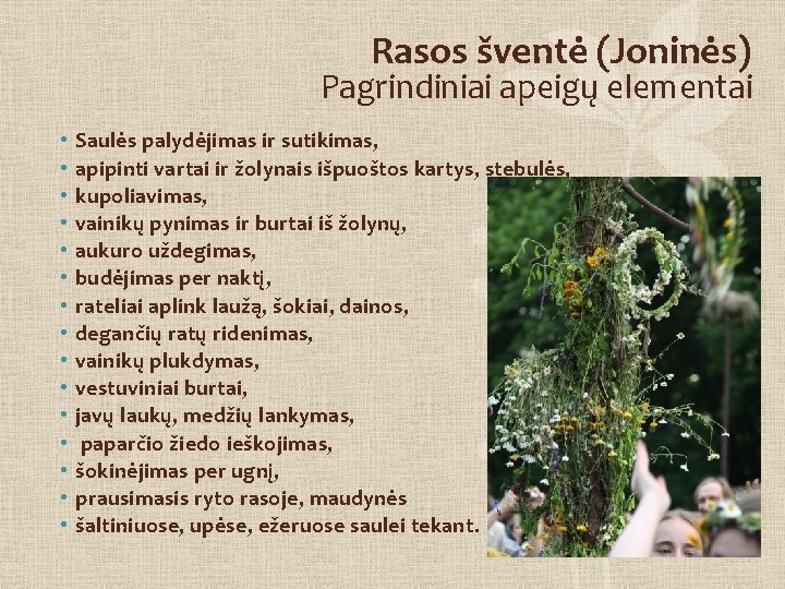 Rasos šventė (Joninės) Pagrindiniai apeigų elementai • • • • Saulės palydėjimas ir sutikimas,