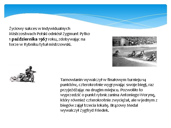 Życiowy sukces w Indywidualnych Mistrzostwach Polski odniósł Zygmunt Pytko 1 października 1967 roku, zdobywając