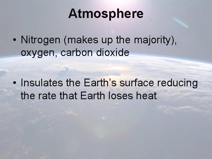 Atmosphere • Nitrogen (makes up the majority), oxygen, carbon dioxide • Insulates the Earth’s