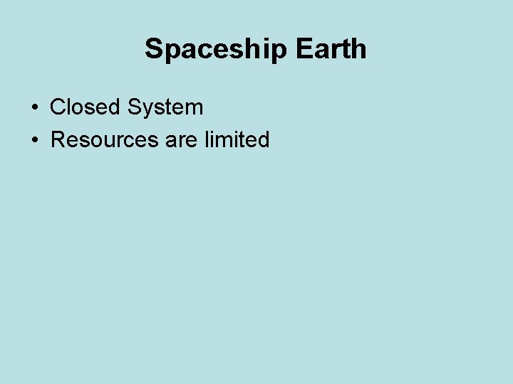 Spaceship Earth • Closed System • Resources are limited 