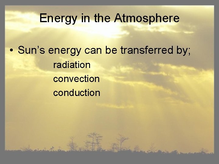 Energy in the Atmosphere • Sun’s energy can be transferred by; radiation convection conduction