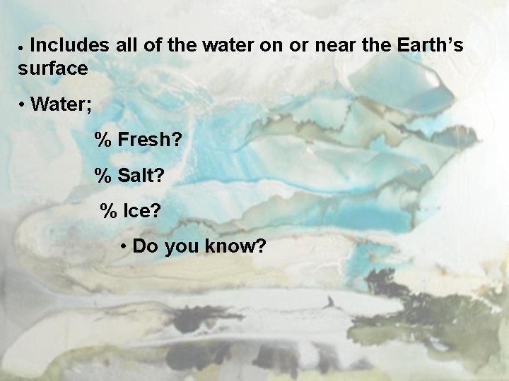  Includes all of the water on or near the Earth’s surface • Water;