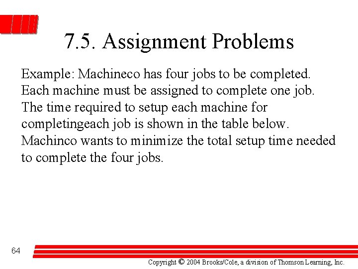 7. 5. Assignment Problems Example: Machineco has four jobs to be completed. Each machine