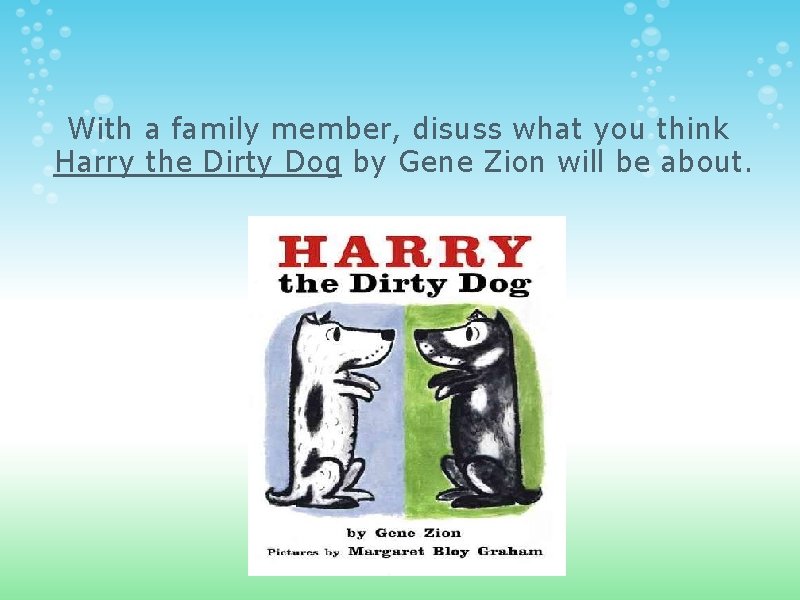 With a family member, disuss what you think Harry the Dirty Dog by Gene