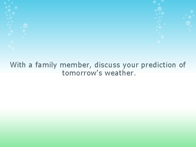  With a family member, discuss your prediction of tomorrow's weather. 