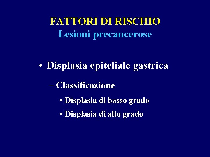 FATTORI DI RISCHIO Lesioni precancerose • Displasia epiteliale gastrica – Classificazione • Displasia di