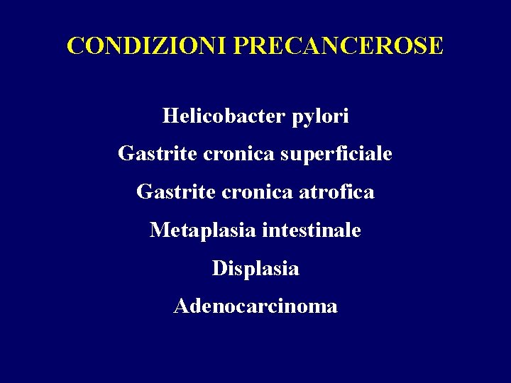 CONDIZIONI PRECANCEROSE Helicobacter pylori Gastrite cronica superficiale Gastrite cronica atrofica Metaplasia intestinale Displasia Adenocarcinoma