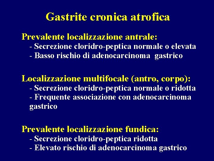 Gastrite cronica atrofica Prevalente localizzazione antrale: - Secrezione cloridro-peptica normale o elevata - Basso