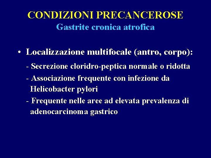 CONDIZIONI PRECANCEROSE Gastrite cronica atrofica • Localizzazione multifocale (antro, corpo): - Secrezione cloridro-peptica normale