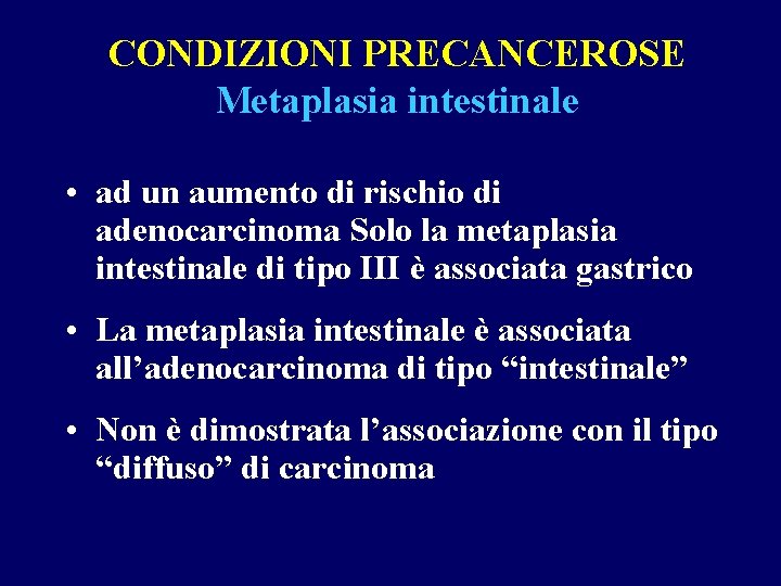 CONDIZIONI PRECANCEROSE Metaplasia intestinale • ad un aumento di rischio di adenocarcinoma Solo la