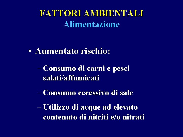FATTORI AMBIENTALI Alimentazione • Aumentato rischio: – Consumo di carni e pesci salati/affumicati –