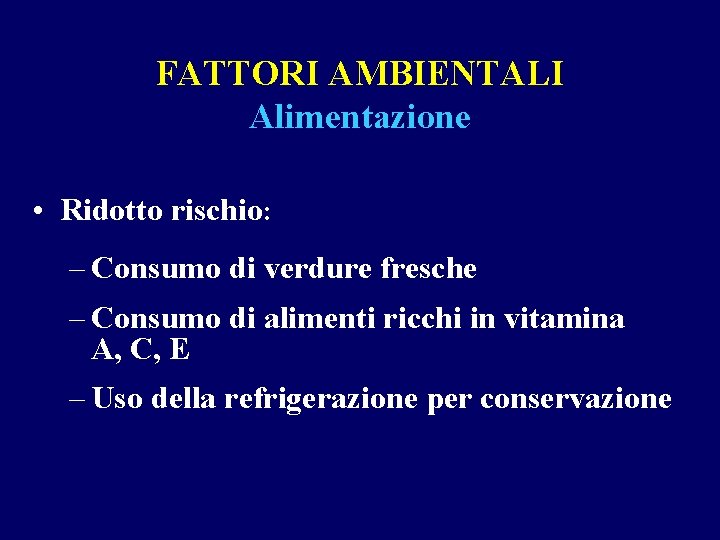 FATTORI AMBIENTALI Alimentazione • Ridotto rischio: – Consumo di verdure fresche – Consumo di