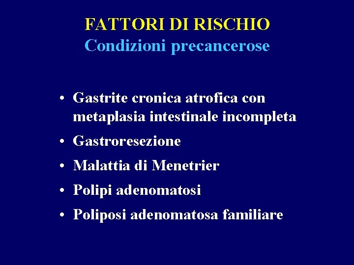 FATTORI DI RISCHIO Condizioni precancerose • Gastrite cronica atrofica con metaplasia intestinale incompleta •