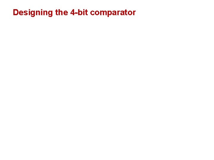 Designing the 4 -bit comparator Designing the 4 -bit comparator