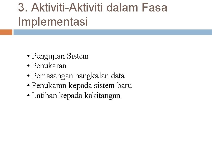 3. Aktiviti-Aktiviti dalam Fasa Implementasi • Pengujian Sistem • Penukaran • Pemasangan pangkalan data