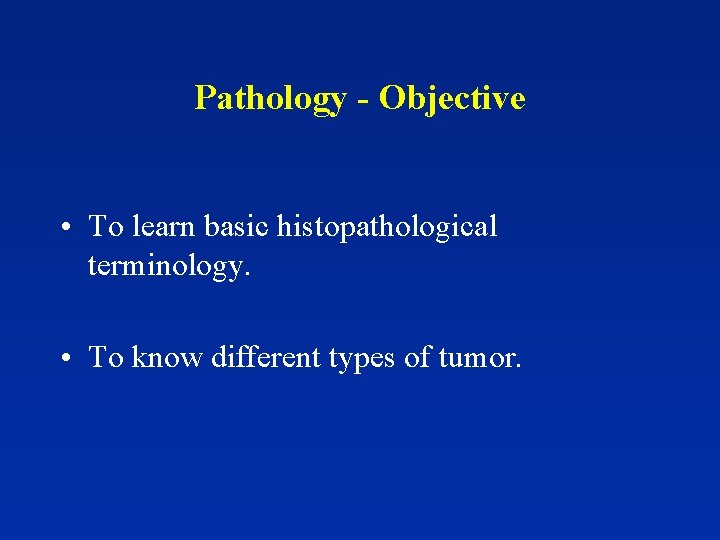 Pathology - Objective • To learn basic histopathological terminology. • To know different types