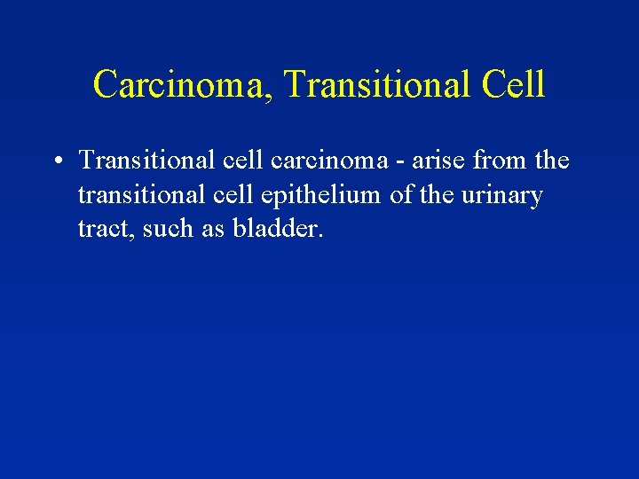 Carcinoma, Transitional Cell • Transitional cell carcinoma - arise from the transitional cell epithelium