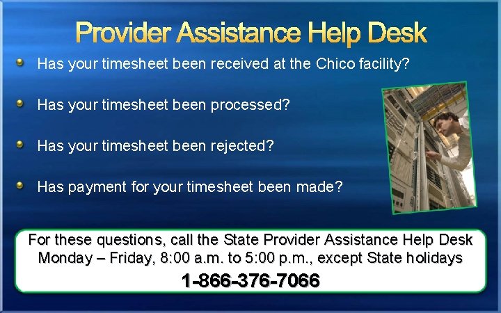 Provider Assistance Help Desk Has your timesheet been received at the Chico facility? Has
