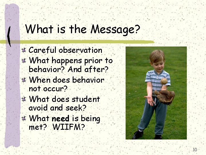 What is the Message? Careful observation What happens prior to behavior? And after? When What is the Message? Careful observation What happens prior to behavior? And after? When