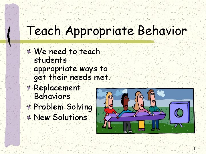 Teach Appropriate Behavior We need to teach students appropriate ways to get their needs Teach Appropriate Behavior We need to teach students appropriate ways to get their needs