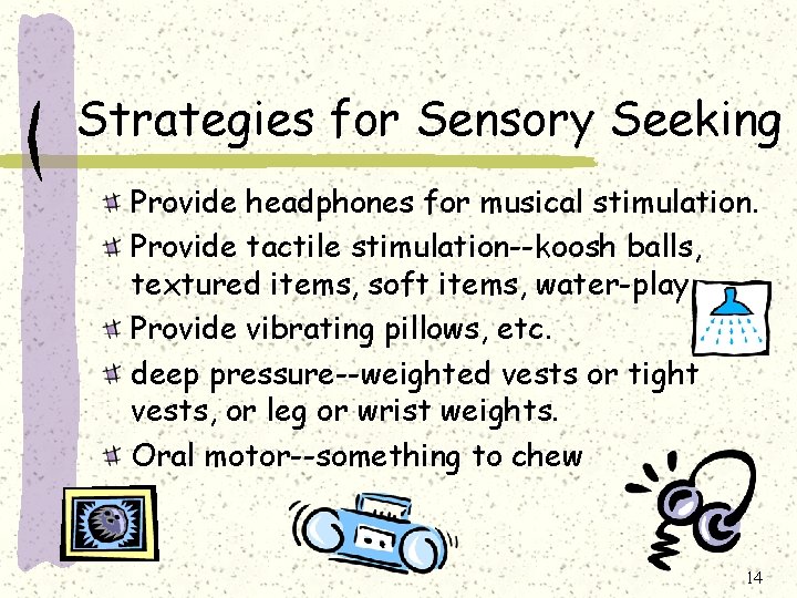 Strategies for Sensory Seeking Provide headphones for musical stimulation. Provide tactile stimulation--koosh balls, textured Strategies for Sensory Seeking Provide headphones for musical stimulation. Provide tactile stimulation--koosh balls, textured