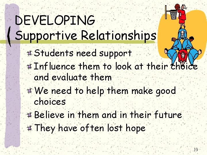 DEVELOPING Supportive Relationships Students need support Influence them to look at their choice and