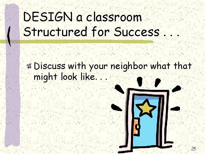 DESIGN a classroom Structured for Success. . . Discuss with your neighbor what that