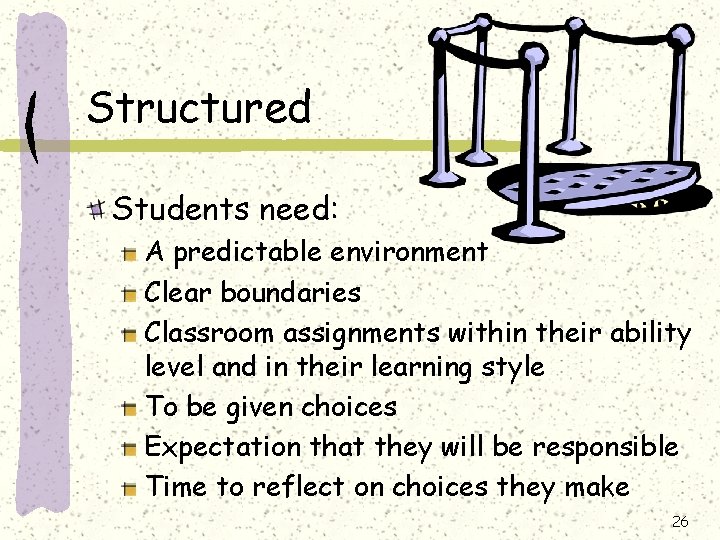 Structured Students need: A predictable environment Clear boundaries Classroom assignments within their ability level