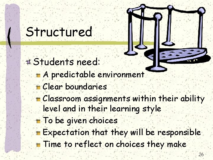 Structured Students need: A predictable environment Clear boundaries Classroom assignments within their ability level Structured Students need: A predictable environment Clear boundaries Classroom assignments within their ability level