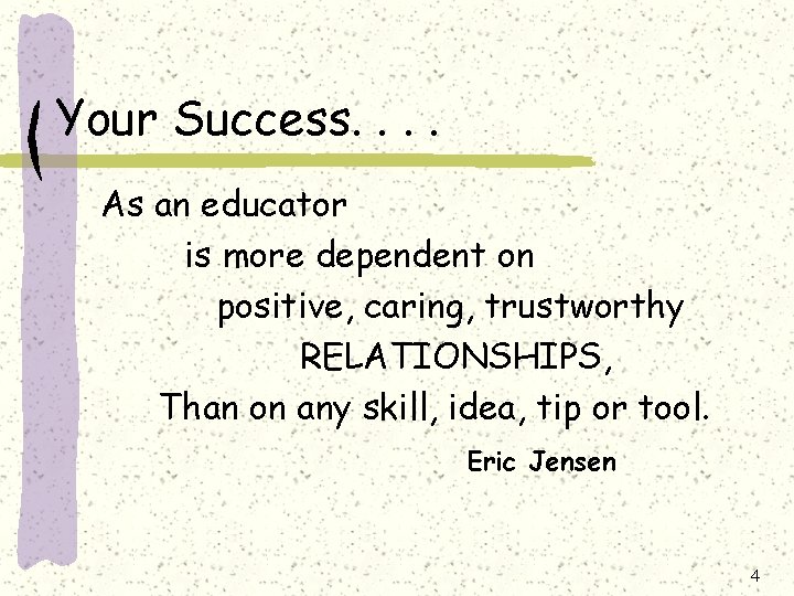 Your Success. . As an educator is more dependent on positive, caring, trustworthy RELATIONSHIPS,