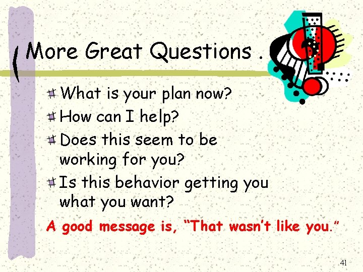 More Great Questions. . . What is your plan now? How can I help?