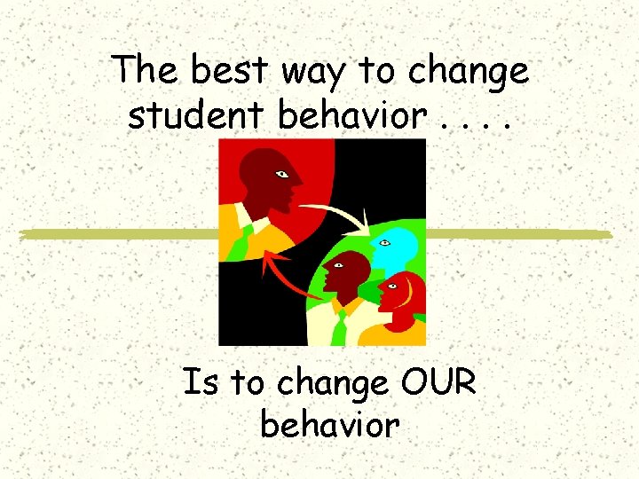 The best way to change student behavior. . Is to change OUR behavior 