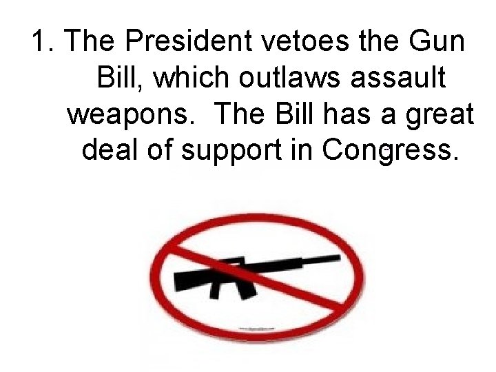 1. The President vetoes the Gun Bill, which outlaws assault weapons. The Bill has