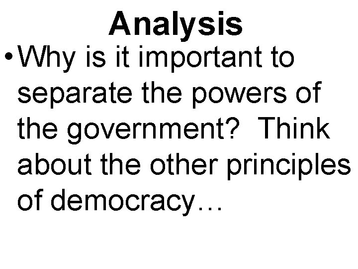 Analysis • Why is it important to separate the powers of the government? Think