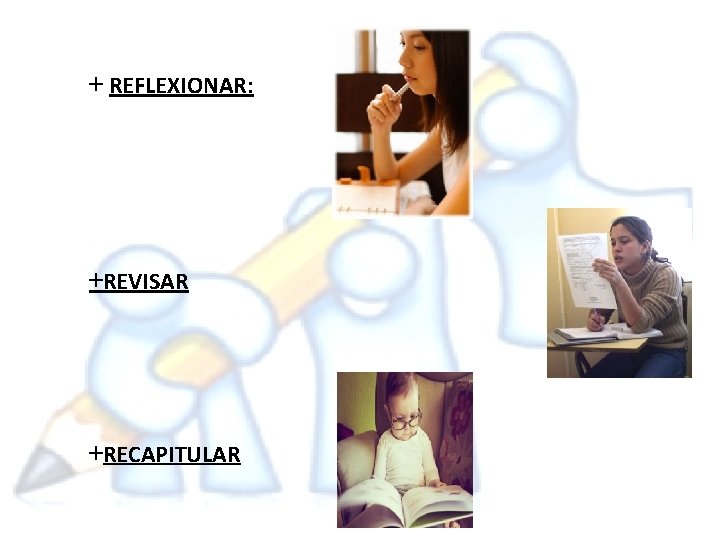 + REFLEXIONAR: +REVISAR +RECAPITULAR 